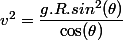 v^2=\dfrac{g.R.sin^2(\theta)}{\cos(\theta)}